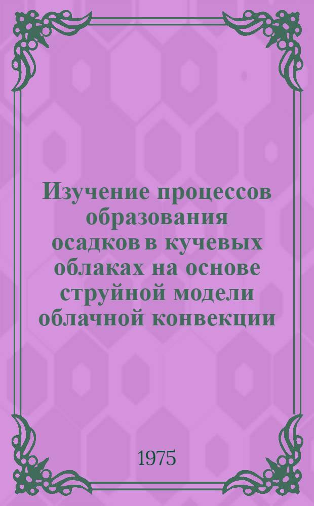 Изучение процессов образования осадков в кучевых облаках на основе струйной модели облачной конвекции : Автореф. дис. на соиск. учен. степени канд. физ.-мат. наук : (01.04.12)