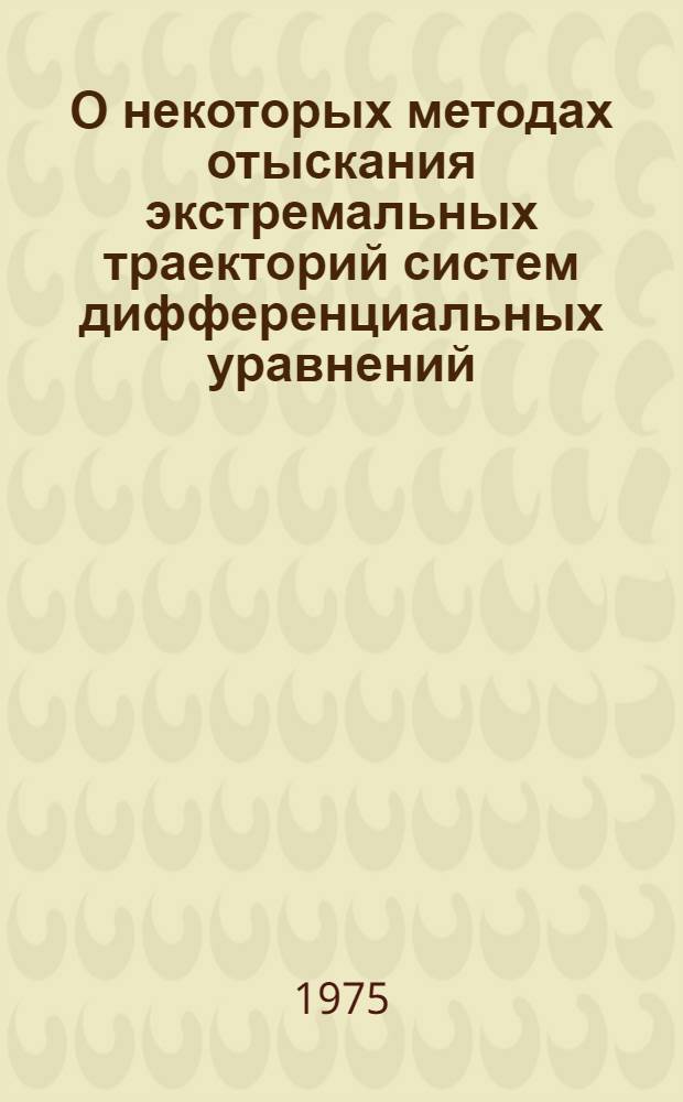 О некоторых методах отыскания экстремальных траекторий систем дифференциальных уравнений : Автореф. дис. на соиск. учен. степени канд. физ.-мат. наук : (01.01.02)
