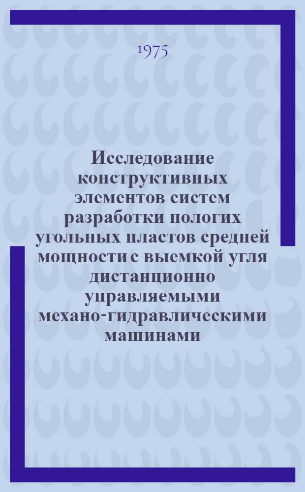 Исследование конструктивных элементов систем разработки пологих угольных пластов средней мощности с выемкой угля дистанционно управляемыми механо-гидравлическими машинами : Автореф. дис. на соиск. учен. степени канд. техн. наук : (05.15.02)