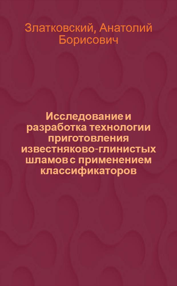Исследование и разработка технологии приготовления известняково-глинистых шламов с применением классификаторов : Автореф. дис. на соиск. учен. степени канд. техн. наук : (05.17.11)