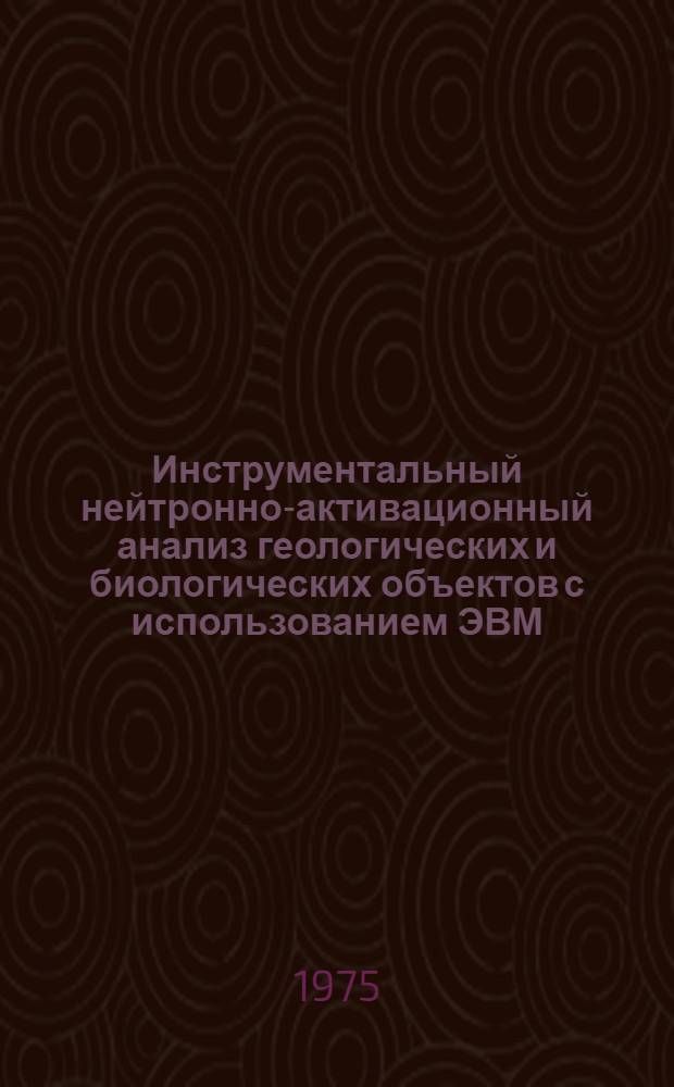 Инструментальный нейтронно-активационный анализ геологических и биологических объектов с использованием ЭВМ