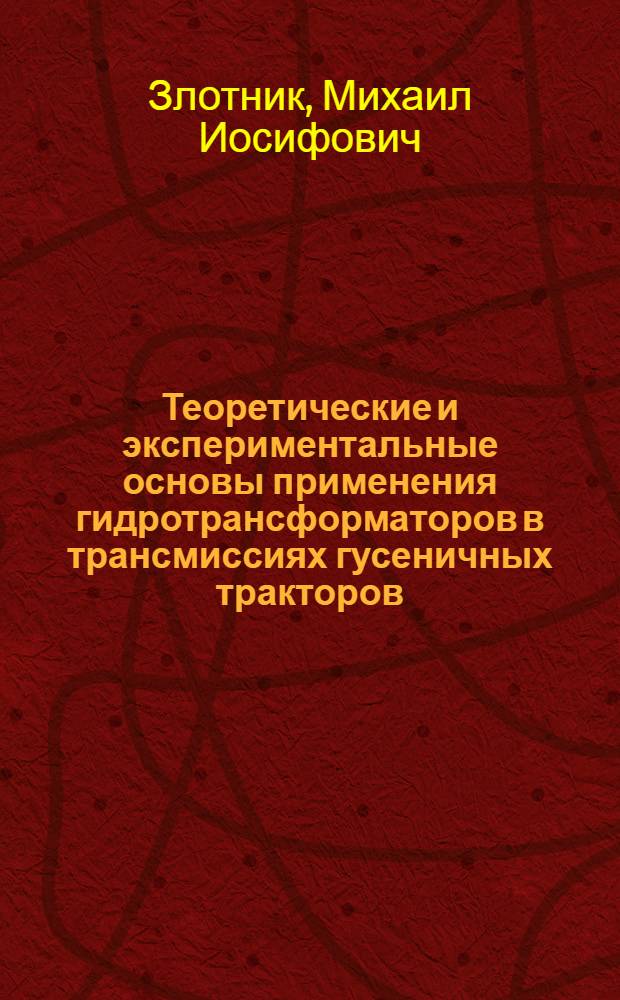 Теоретические и экспериментальные основы применения гидротрансформаторов в трансмиссиях гусеничных тракторов : Автореф. дис. на соиск. учен. степени д-ра техн. наук : (05.05.03)