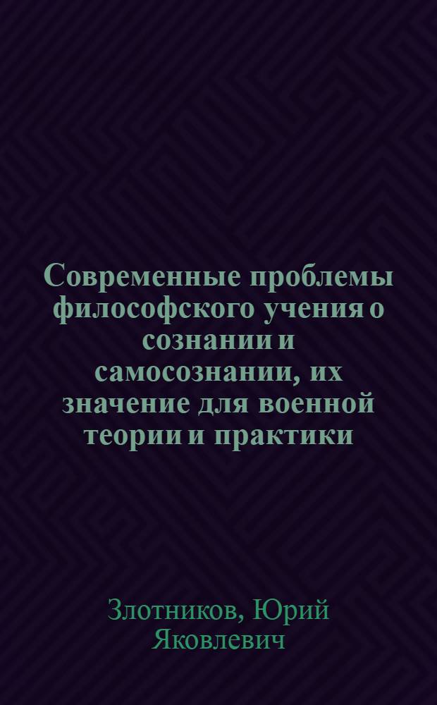 Современные проблемы философского учения о сознании и самосознании, их значение для военной теории и практики : Лекция..