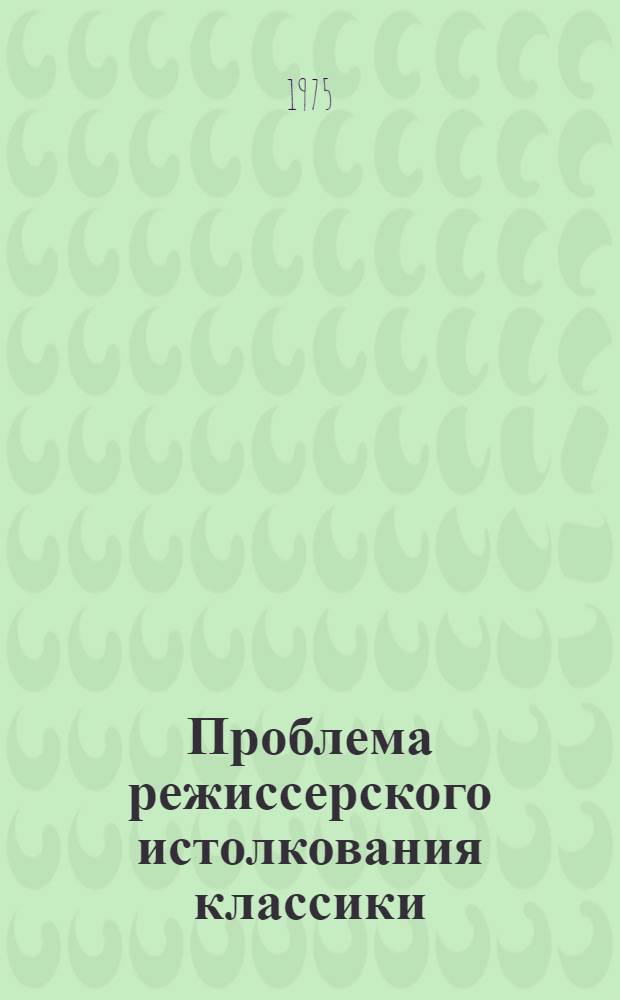 Проблема режиссерского истолкования классики : (На материале драм. театров Москвы и Ленинграда 1965-1974 гг.) : Автореф. дис. на соиск. учен. степени канд. искусствоведения : (17.00.01)