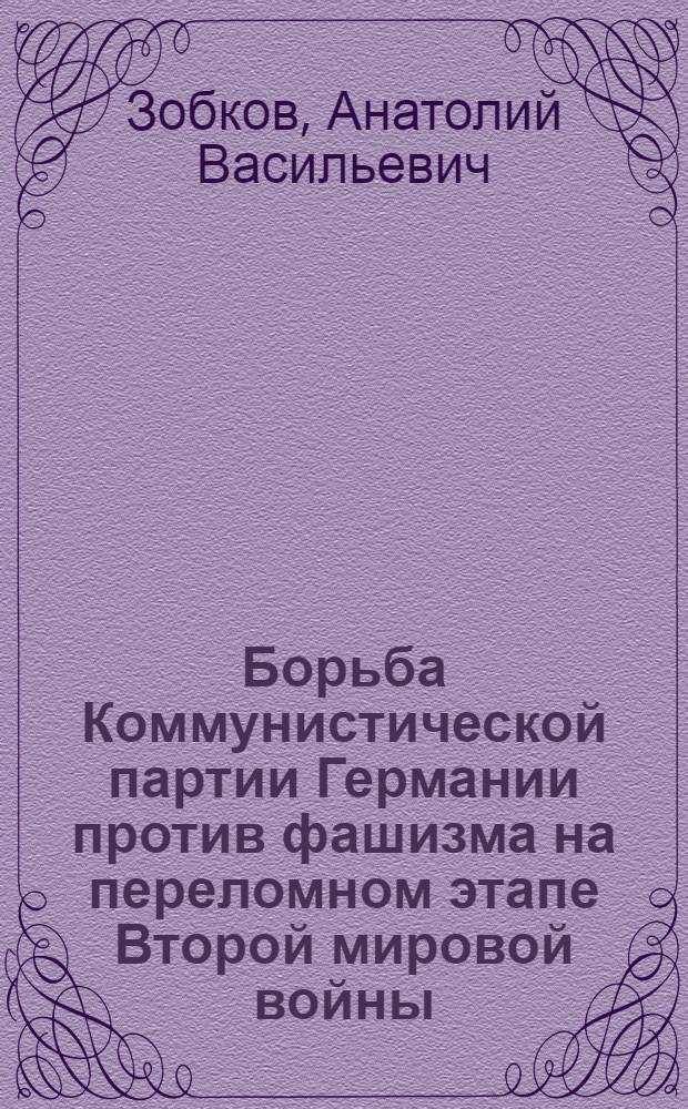 Борьба Коммунистической партии Германии против фашизма на переломном этапе Второй мировой войны : Автореф. дис. на соиск. учен. степени канд. ист. наук : (07.00.03)