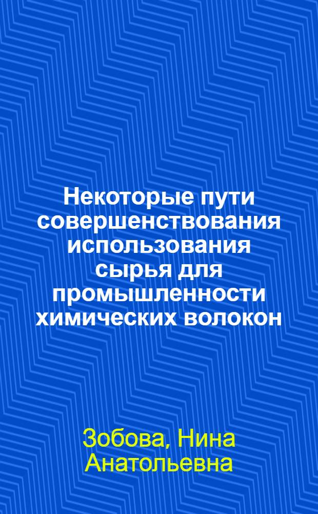 Некоторые пути совершенствования использования сырья для промышленности химических волокон : Автореф. дис. на соиск. учен. степени к. т. н