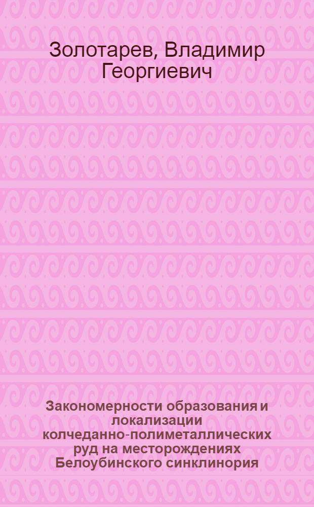 Закономерности образования и локализации колчеданно-полиметаллических руд на месторождениях Белоубинского синклинория (Рудный Алтай) : Автореф. дис. на соиск. учен. степени канд. геол.-минерал. наук : (04.00.14)