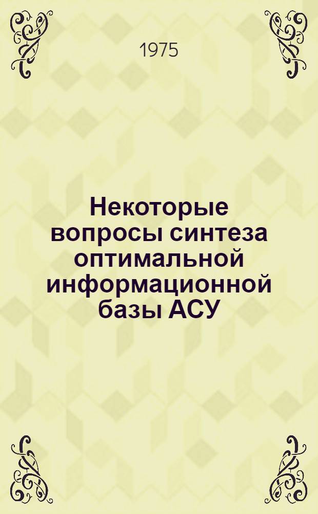 Некоторые вопросы синтеза оптимальной информационной базы АСУ : Автореф. дис. на соиск. учен. степени канд. техн. наук : (05.13.06)