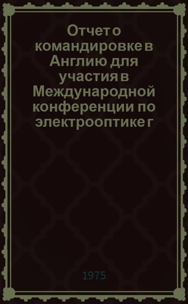 Отчет о командировке в Англию [для участия в Международной конференции по электрооптике г. Брайтон, 19-21 марта 1974 г.]