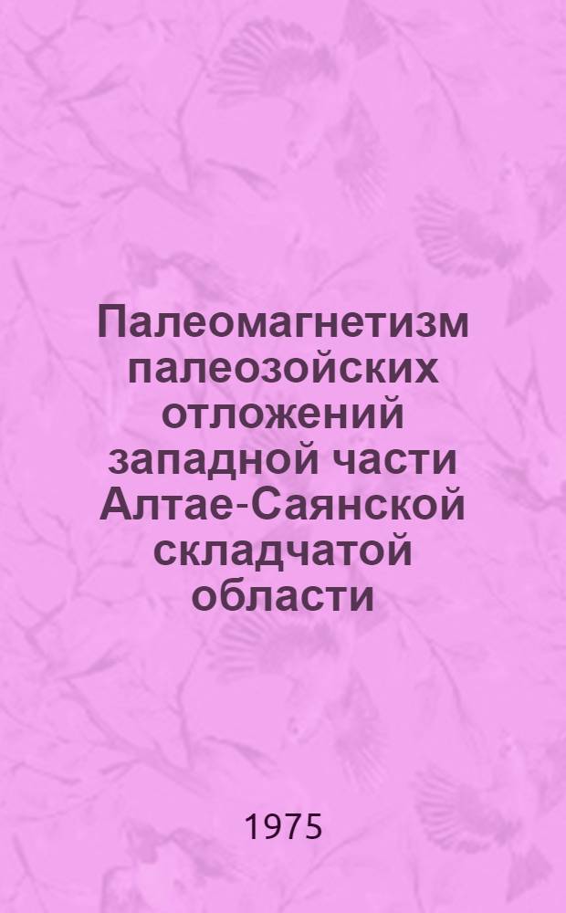 Палеомагнетизм палеозойских отложений западной части Алтае-Саянской складчатой области : Автореф. дис. на соиск. учен. степени канд. геол.-минерал. наук : (01.04.12)