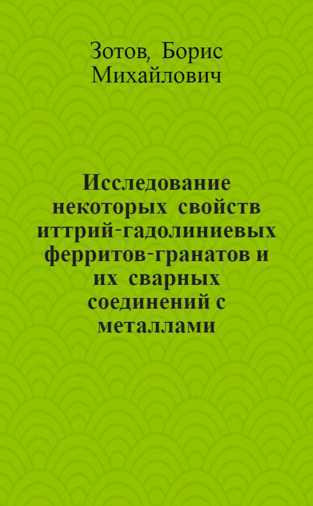 Исследование некоторых свойств иттрий-гадолиниевых ферритов-гранатов и их сварных соединений с металлами, применительно к электровакуумным приборам СВЧ диапазона : Автореф. дис. на соиск. учен. степени к. т. н