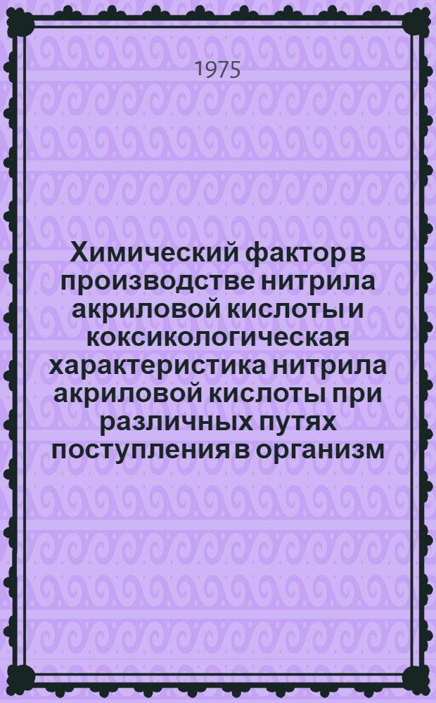 Химический фактор в производстве нитрила акриловой кислоты и коксикологическая характеристика нитрила акриловой кислоты при различных путях поступления в организм : Автореф. дис. на соиск. учен. степени канд. биол. наук : (14.00.07)
