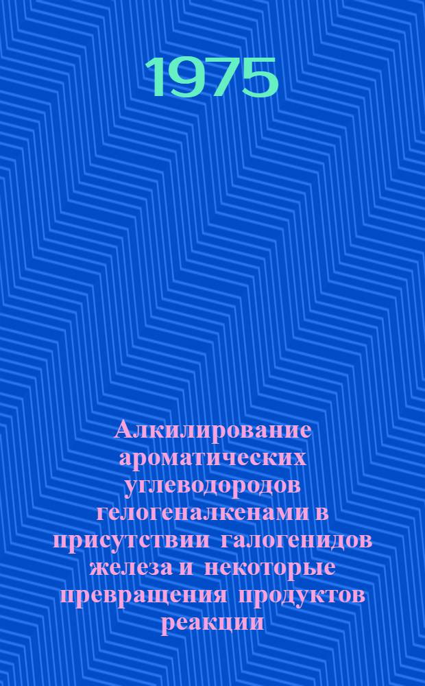 Алкилирование ароматических углеводородов гелогеналкенами в присутствии галогенидов железа и некоторые превращения продуктов реакции : Автореф. дис. на соиск. учен. степени канд. хим. наук : (02.00.13)
