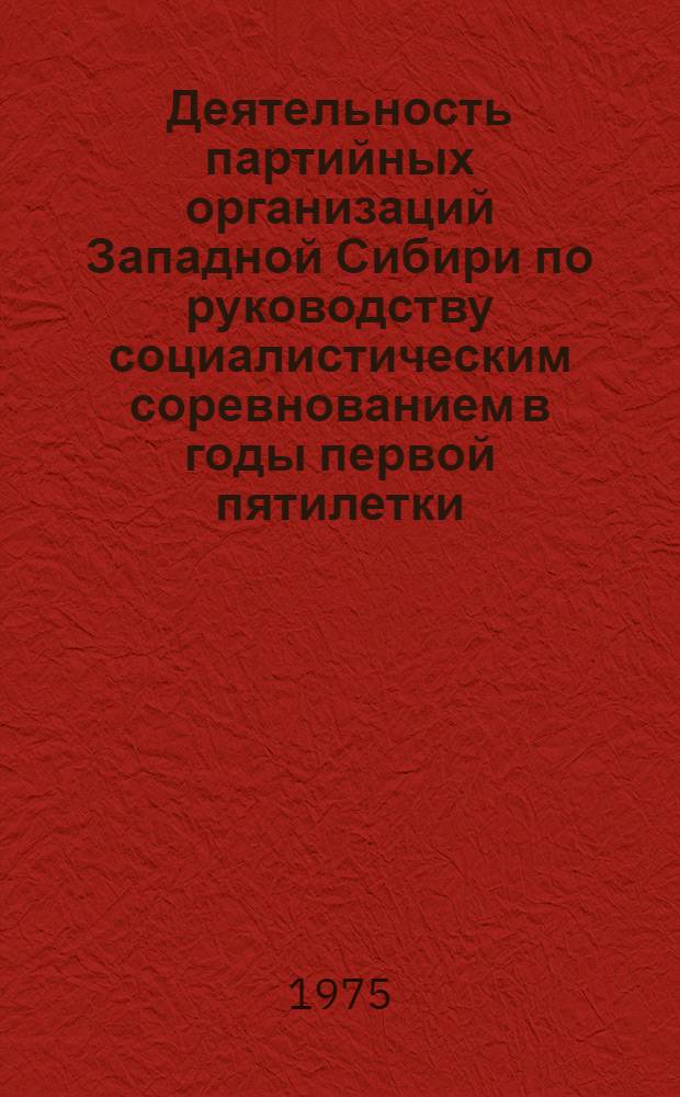 Деятельность партийных организаций Западной Сибири по руководству социалистическим соревнованием в годы первой пятилетки : Автореф. дис. на соиск. учен. степени канд. ист. наук : (07.00.01)