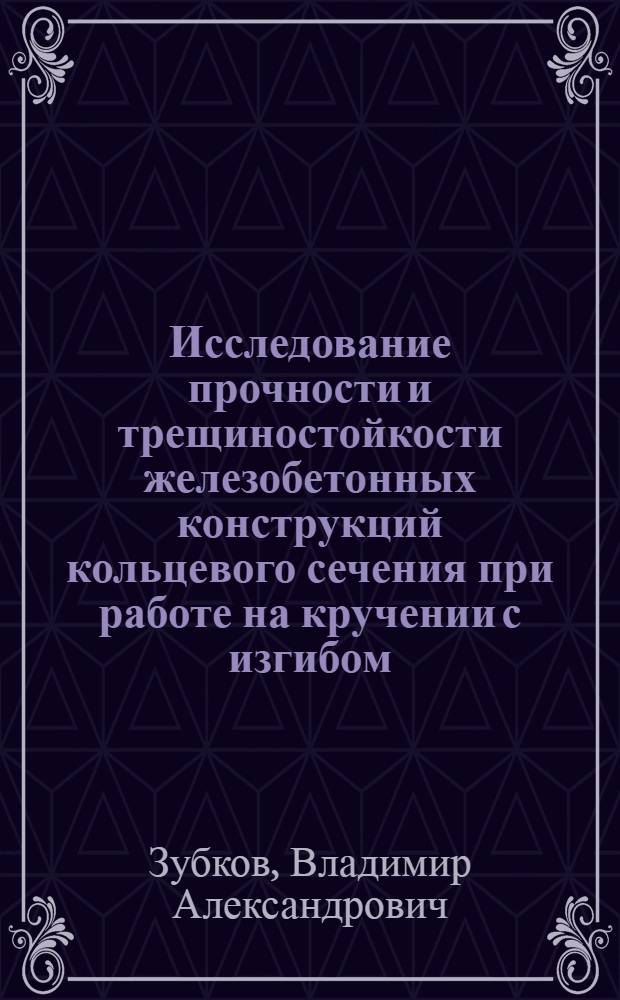 Исследование прочности и трещиностойкости железобетонных конструкций кольцевого сечения при работе на кручении с изгибом : Автореф. дис. на соиск. учен. степени канд. техн. наук : (05.23.01)