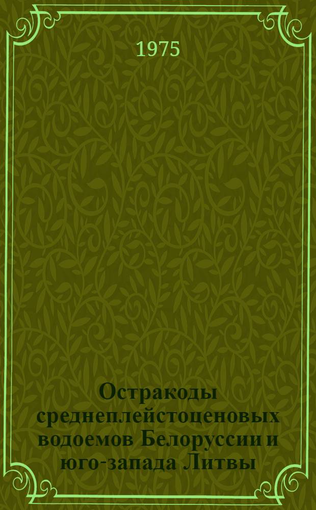 Остракоды среднеплейстоценовых водоемов Белоруссии и юго-запада Литвы : Автореф. дис. на соиск. учен. степени канд. геол.-минерал. наук : (04.00.09)