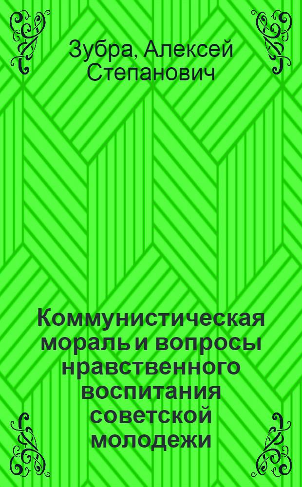 Коммунистическая мораль и вопросы нравственного воспитания советской молодежи : Автореф. дис. на соиск. учен. степени канд. филос. наук : (09.00.05)