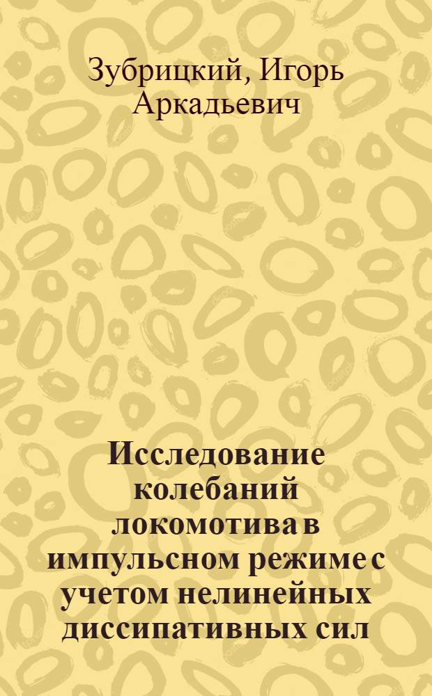 Исследование колебаний локомотива в импульсном режиме с учетом нелинейных диссипативных сил : Автореф. дис. на соиск. учен. степени канд. техн. наук : (05.22.07)