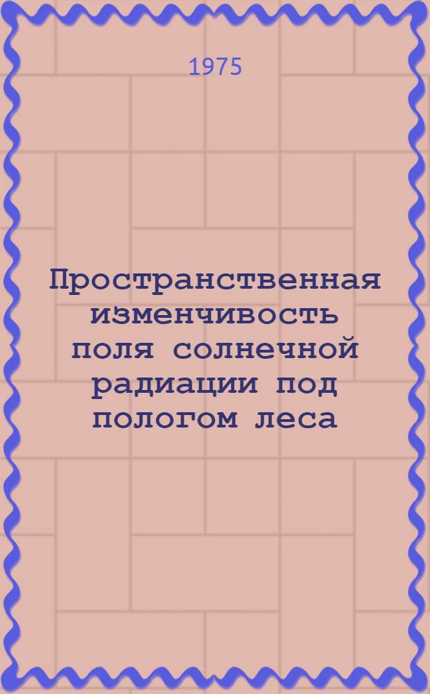 Пространственная изменчивость поля солнечной радиации под пологом леса : Автореф. дис. на соиск. учен. степени канд. геогр. наук : (11.00.09)