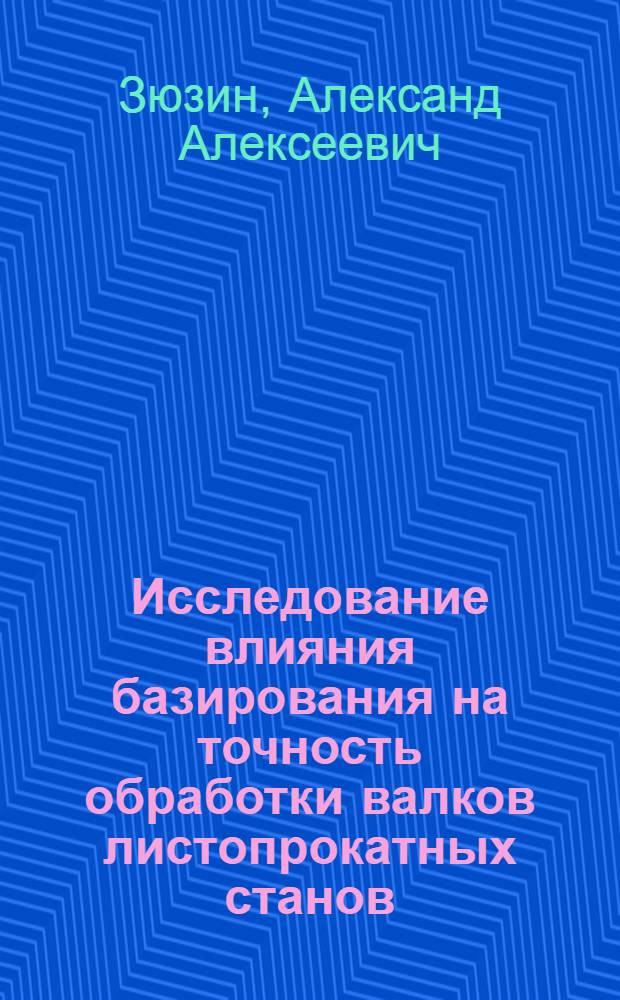 Исследование влияния базирования на точность обработки валков листопрокатных станов : Автореф. дис. на соиск. учен. степени канд. техн. наук : (05.02.08)