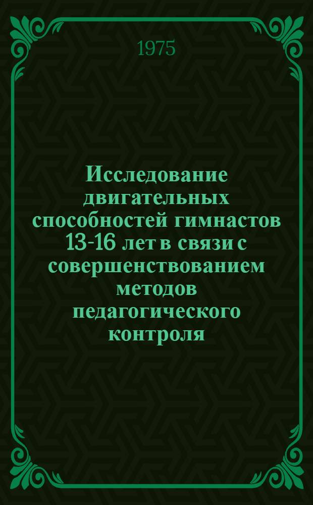Исследование двигательных способностей гимнастов 13-16 лет в связи с совершенствованием методов педагогического контроля : Автореф. дис. на соиск. учен. степени канд. пед. наук : (13.00.04)