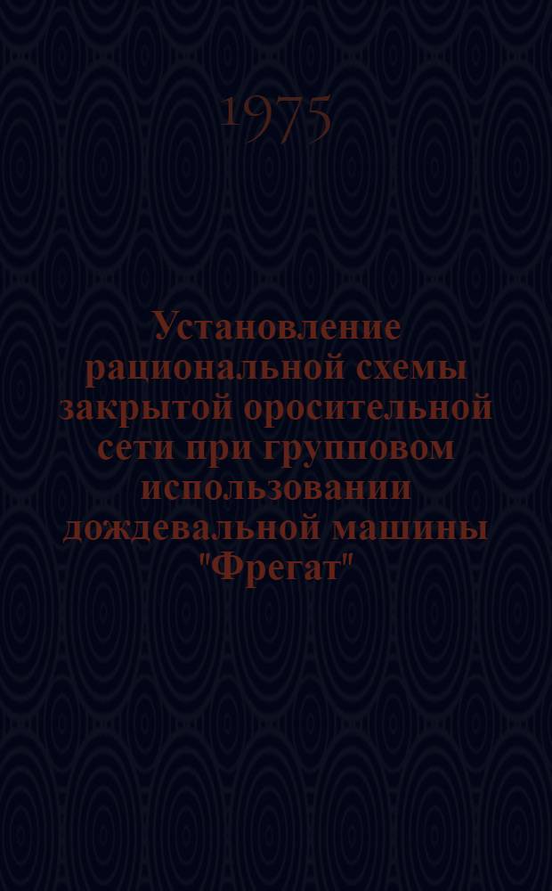 Установление рациональной схемы закрытой оросительной сети при групповом использовании дождевальной машины "Фрегат"