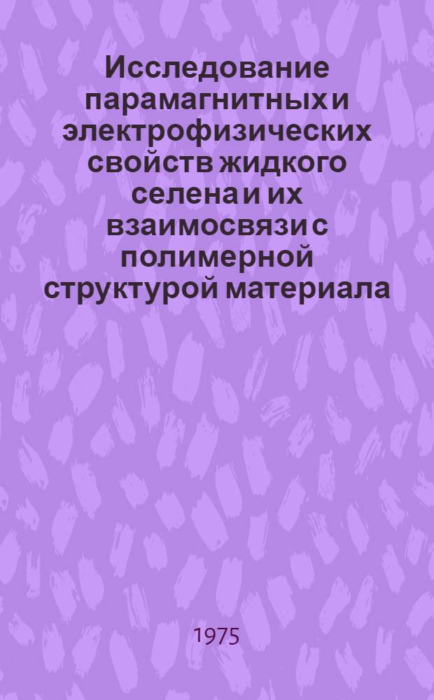 Исследование парамагнитных и электрофизических свойств жидкого селена и их взаимосвязи с полимерной структурой материала : Автореф. дис. на соиск. учен. степени канд. физ.-мат. наук : (01.04.10)
