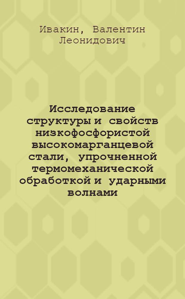 Исследование структуры и свойств низкофосфористой высокомарганцевой стали, упрочненной термомеханической обработкой и ударными волнами (применительно к деталям горнорудного оборудования, работающего в условиях Севера) : Автореф. дис. на соиск. учен. степени к. т. н