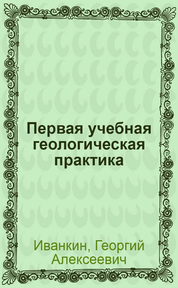 Первая учебная геологическая практика : (Учеб. пособие) : Ч. 1-