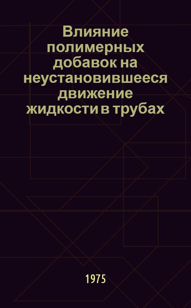 Влияние полимерных добавок на неустановившееся движение жидкости в трубах : Автореф. дис. на соиск. учен. степени канд. техн. наук : (01.02.05)