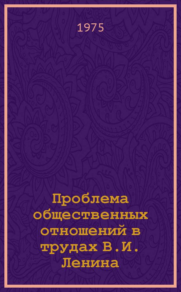 Проблема общественных отношений в трудах В.И. Ленина : Автореф. дис. на соиск. учен. степени канд. филос. наук : (09.00.01)