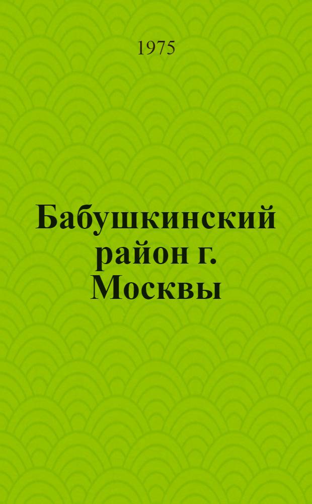 Бабушкинский район [г. Москвы] : Указ. литературы. 1969-1974