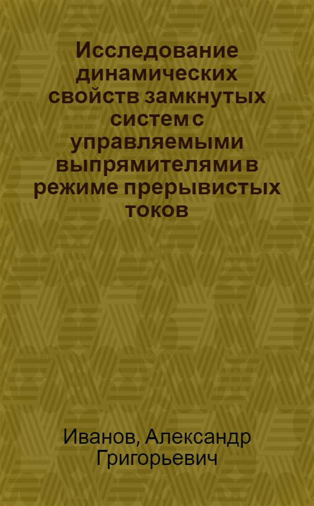 Исследование динамических свойств замкнутых систем с управляемыми выпрямителями в режиме прерывистых токов : Автореф. дис. на соиск. учен. степени канд. техн. наук : (05.12.11)