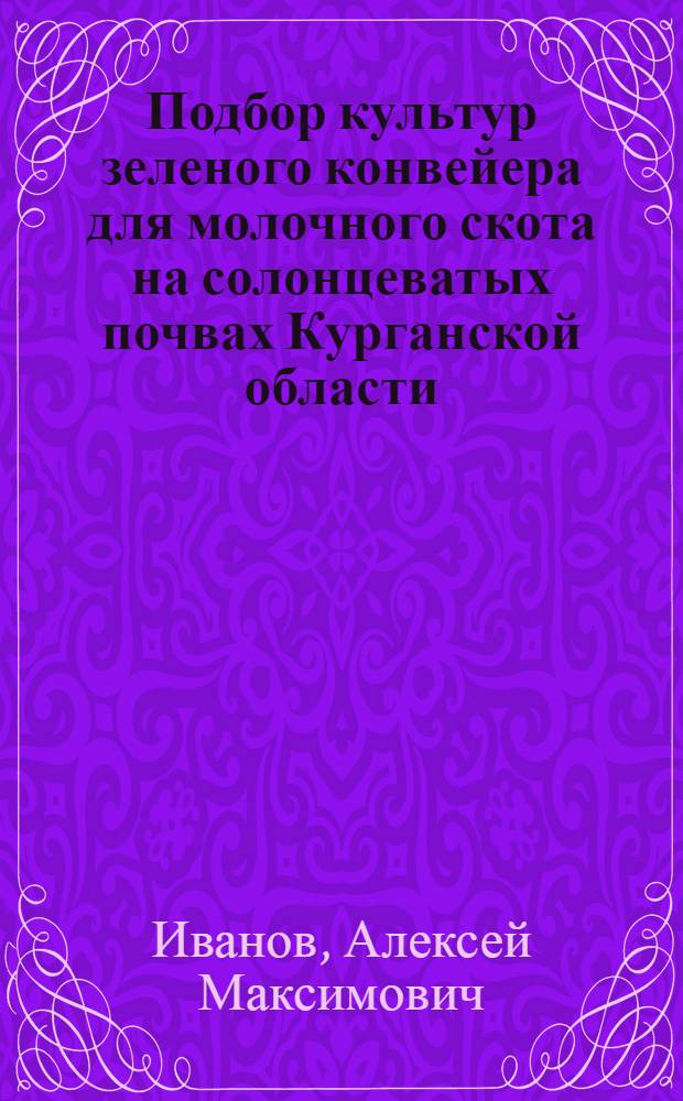 Подбор культур зеленого конвейера для молочного скота на солонцеватых почвах Курганской области : Автореф. дис. на соиск. учен. степени канд. с.-х. наук : (06.01.09)