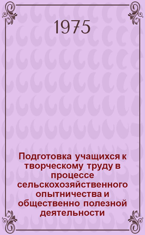 Подготовка учащихся к творческому труду в процессе сельскохозяйственного опытничества и общественно полезной деятельности : Автореф. дис. на соиск. учен. степени канд. пед. наук : (13.00.01)