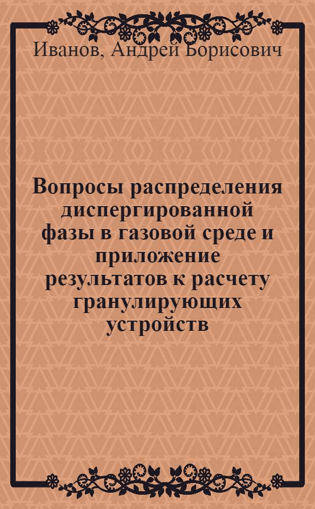 Вопросы распределения диспергированной фазы в газовой среде и приложение результатов к расчету гранулирующих устройств : Автореф. дис. на соиск. учен. степени канд. техн. наук : (05.17.08)