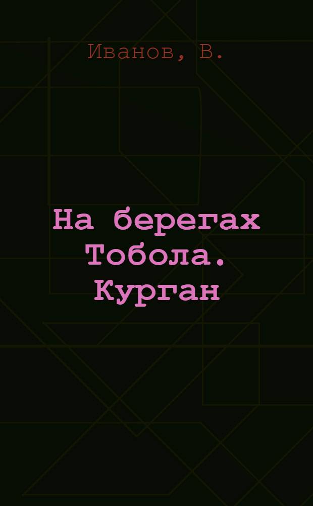 На берегах Тобола. [Курган] : Справка