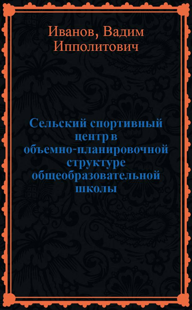 Сельский спортивный центр в объемно-планировочной структуре общеобразовательной школы : (Основные принципы проектирования) : Автореф. дис. на соиск. учен. степени канд. архитектуры : (18.00.02)