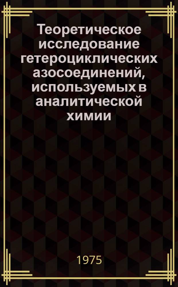 Теоретическое исследование гетероциклических азосоединений, используемых в аналитической химии, и новые методы определения элементов : Автореф. дис. на соиск. учен. степени д-ра хим. наук : (02.00.02)