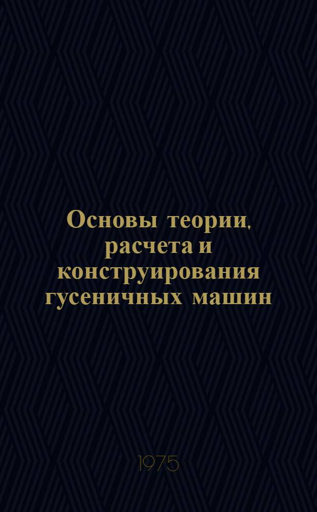 Основы теории, расчета и конструирования гусеничных машин : Учеб. пособие для техникумов