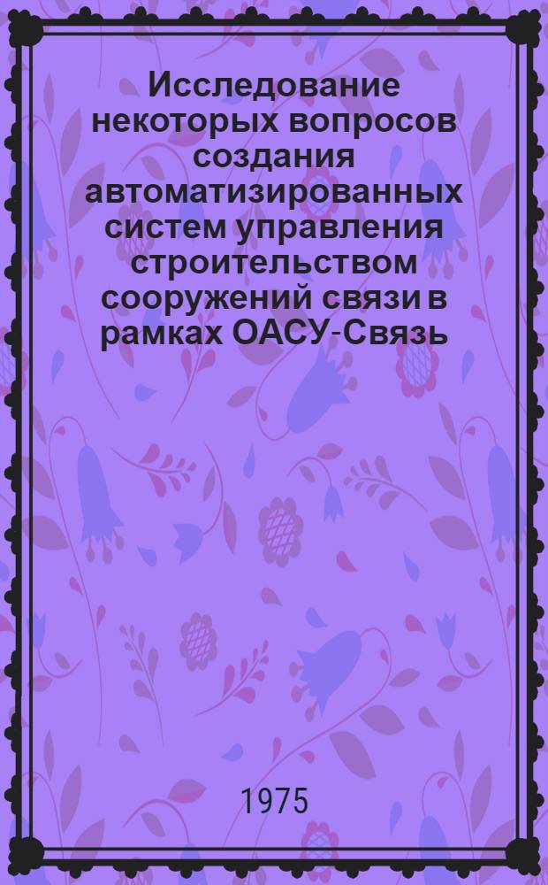Исследование некоторых вопросов создания автоматизированных систем управления строительством сооружений связи в рамках ОАСУ-Связь : Автореф. дис. на соиск. учен. степени канд. экон. наук : (08.00.05)