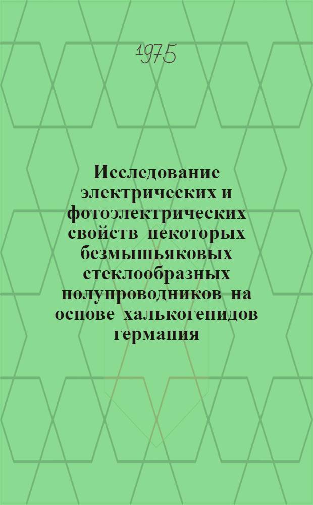 Исследование электрических и фотоэлектрических свойств некоторых безмышьяковых стеклообразных полупроводников на основе халькогенидов германия : Автореф. дис. на соиск. учен. степени канд. физ.-мат. наук : (01.04.10)