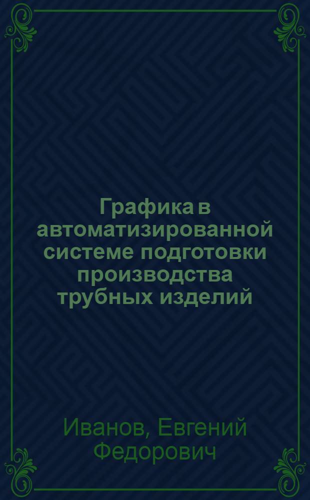 Графика в автоматизированной системе подготовки производства трубных изделий : Автореф. дис. на соиск. учен. степени канд. техн. наук : (05.01.01)