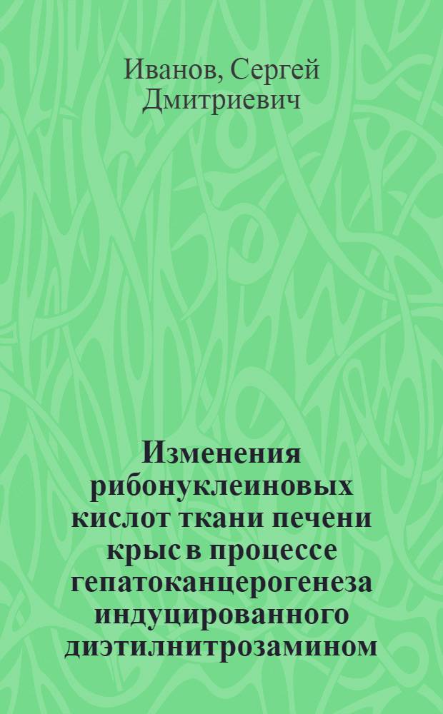 Изменения рибонуклеиновых кислот ткани печени крыс в процессе гепатоканцерогенеза индуцированного диэтилнитрозамином : Автореф. дис. на соиск. учен. степени канд. биол. наук : (03.00.04)