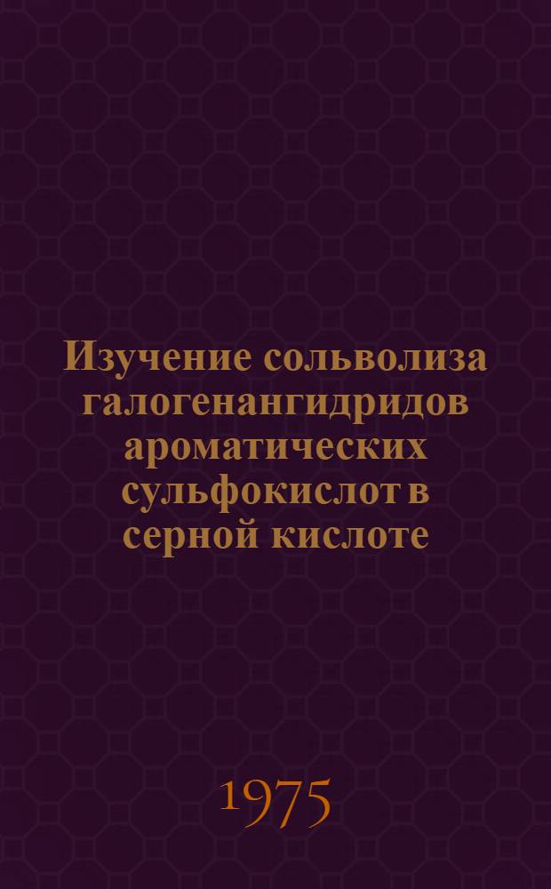 Изучение сольволиза галогенангидридов ароматических сульфокислот в серной кислоте : Автореф. дис. на соиск. учен. степени канд. хим. наук : (02.00.03)