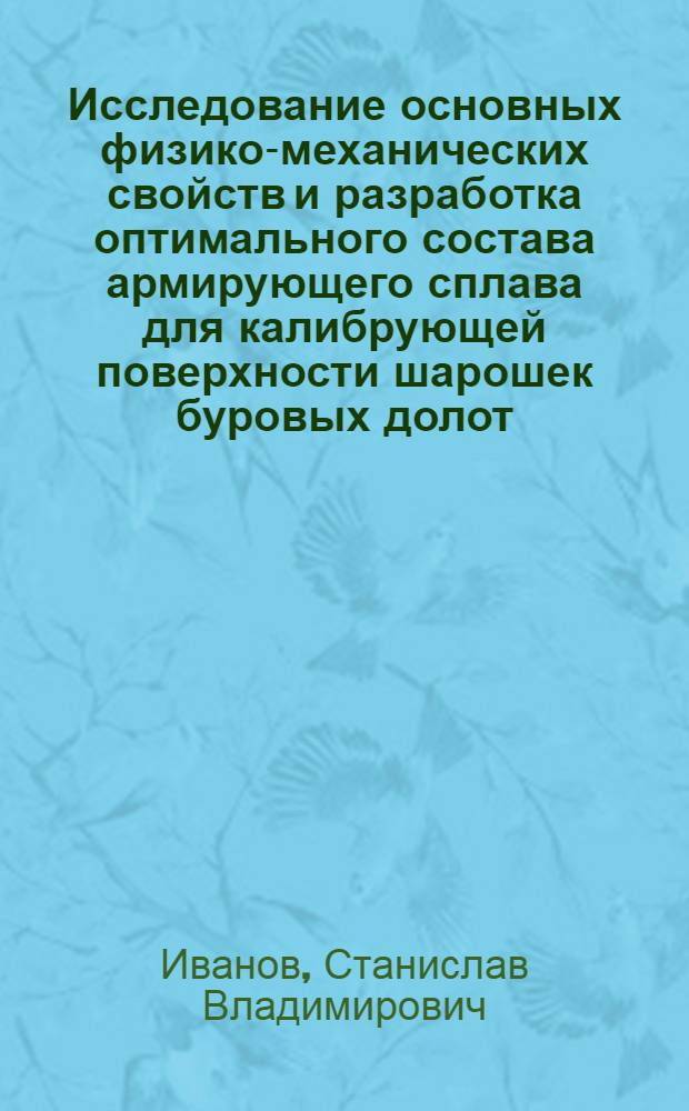 Исследование основных физико-механических свойств и разработка оптимального состава армирующего сплава для калибрующей поверхности шарошек буровых долот : Автореф. дис. на соиск. учен. степени канд. техн. наук : (05.04.05)