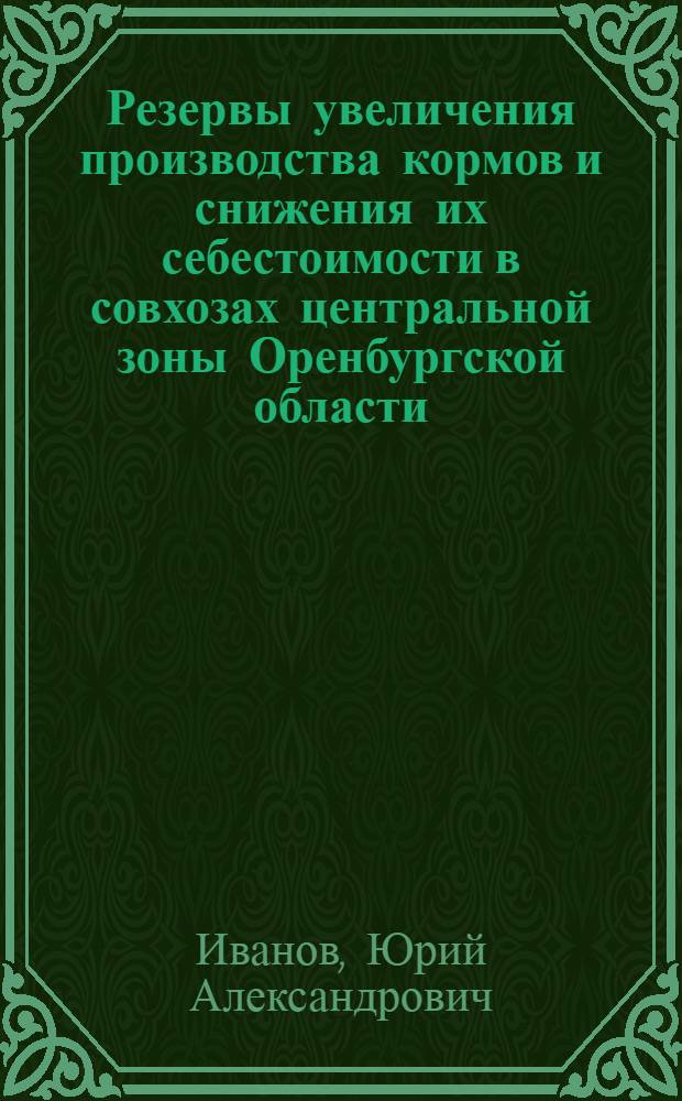 Резервы увеличения производства кормов и снижения их себестоимости в совхозах центральной зоны Оренбургской области : Автореф. дис. на соиск. учен. степени канд. экон. наук : (08.00.05)