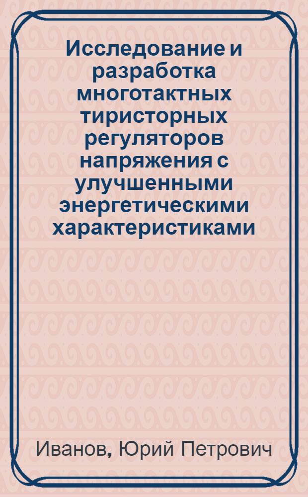 Исследование и разработка многотактных тиристорных регуляторов напряжения с улучшенными энергетическими характеристиками : Автореф. дис. на соиск. учен. степени канд. техн. наук : (05.13.05)