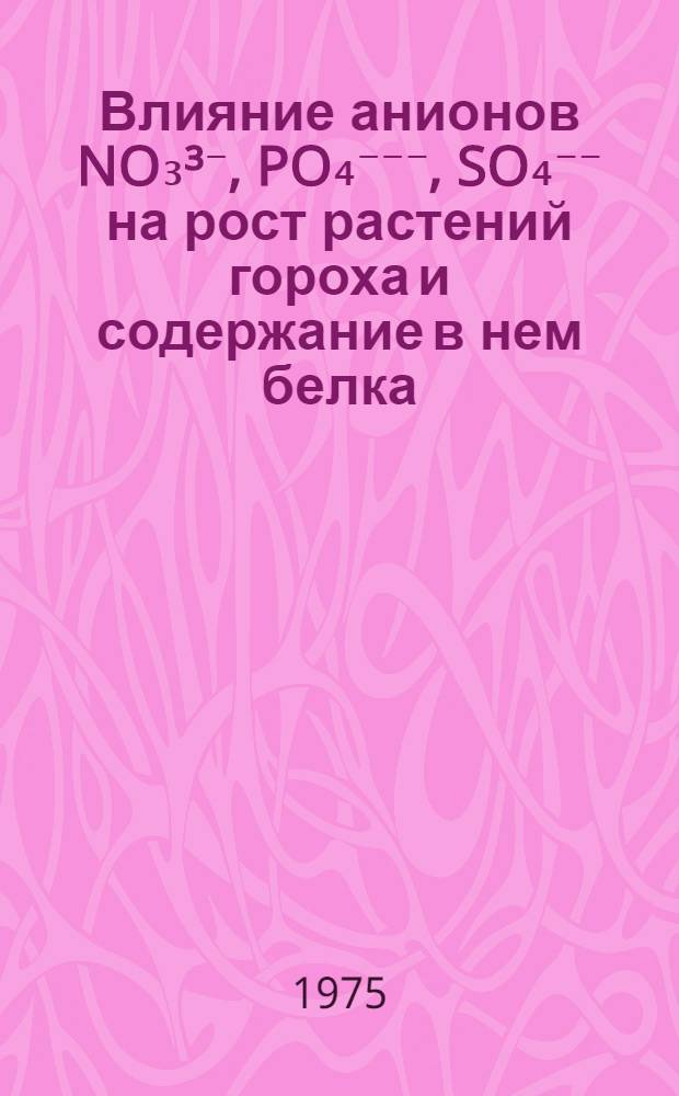 Влияние анионов NO₃³⁻, PO₄⁻⁻⁻, SO₄⁻⁻ на рост растений гороха и содержание в нем белка : Автореф. дис. на соиск. учен. степени канд. биол. наук : (03.00.12)