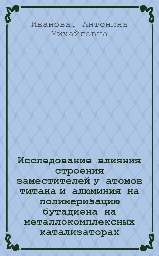 Исследование влияния строения заместителей у атомов титана и алюминия на полимеризацию бутадиена на металлокомплексных катализаторах : Автореф. дис. на соиск. учен. степени к. х. н